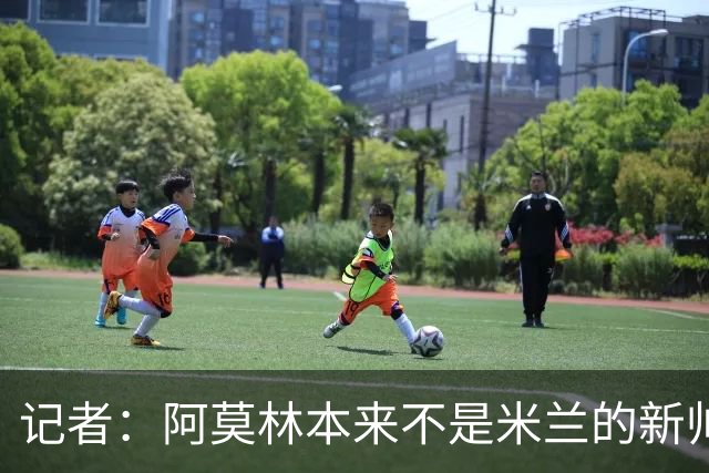 记者：阿莫林本来不是米兰的新帅首选，甚至不是第二和第三选择