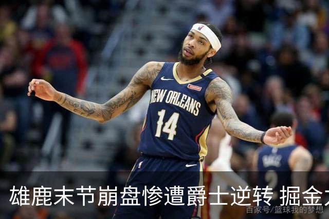 雄鹿末节崩盘惨遭爵士逆转 掘金力克开拓者